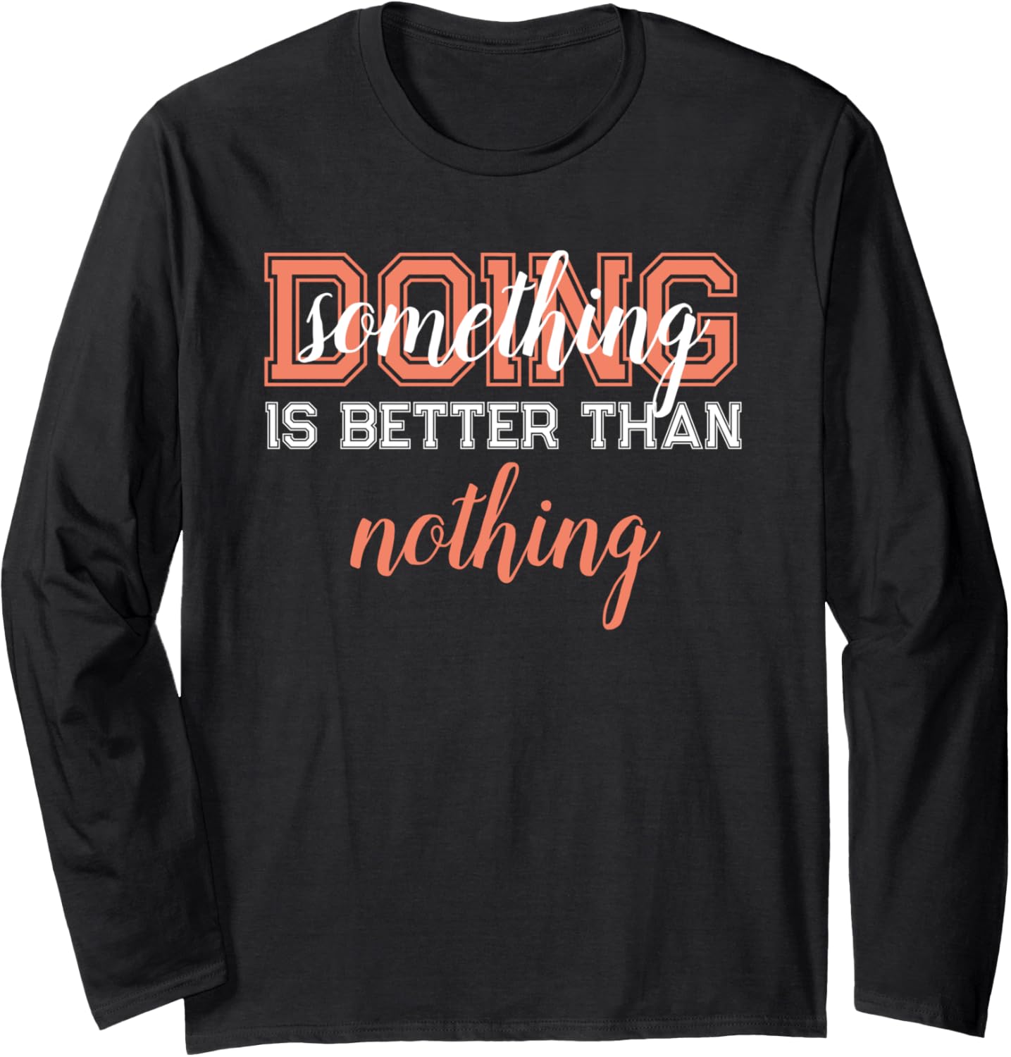 Doing Something Is Better Than Nothing Long Sleeve
