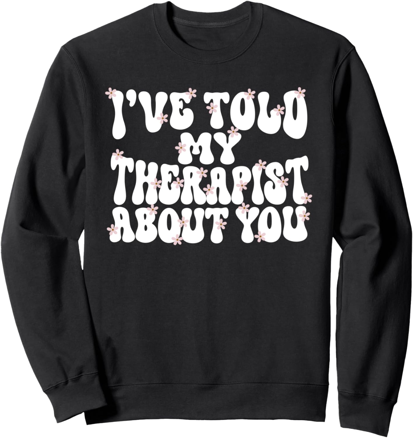 I've Told My Therapist About You Counseling Mental Health Sweatshirt