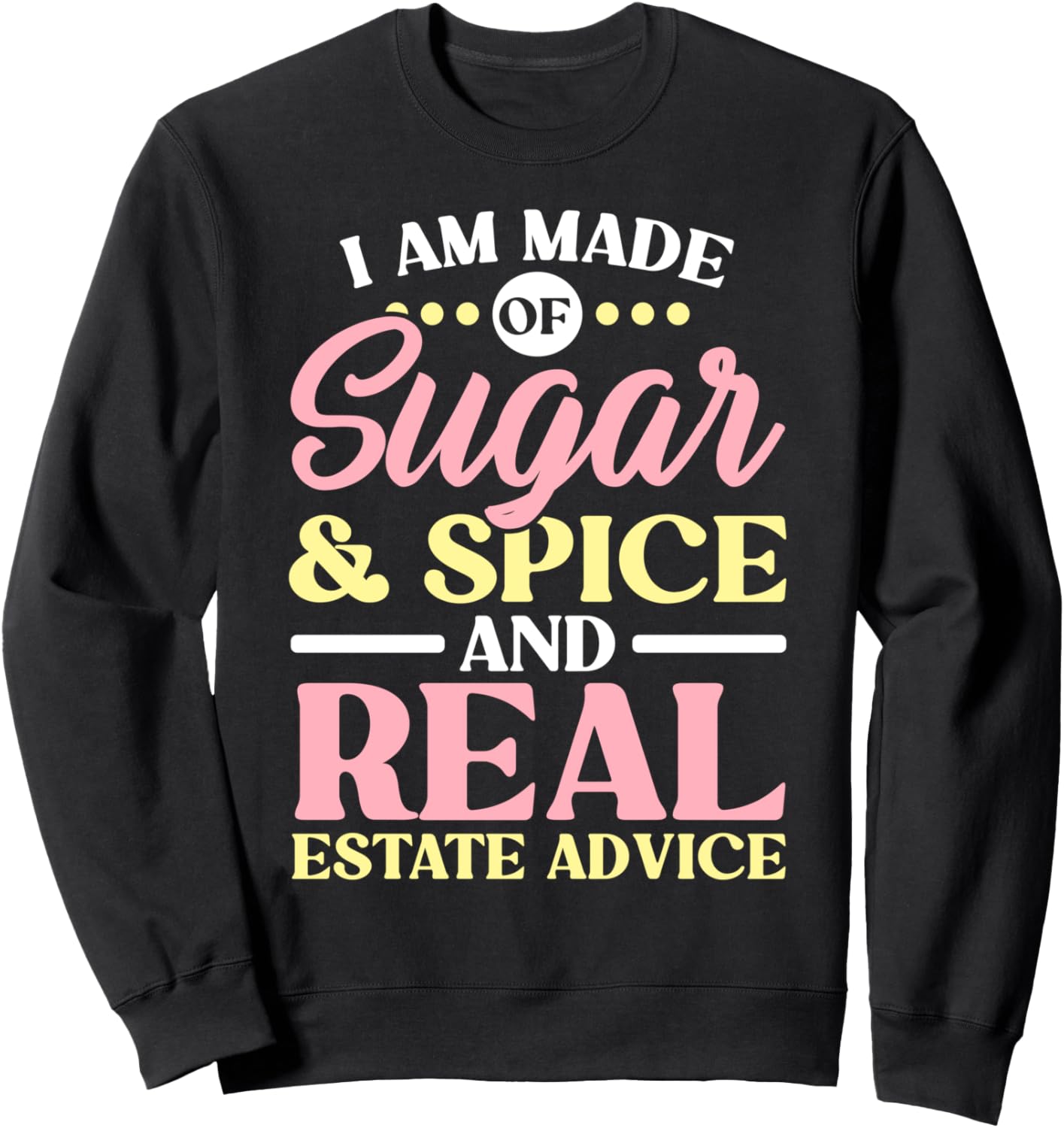 I Am Made Of Sugar And Spice And Real Estate Advice Realtor Sweatshirt