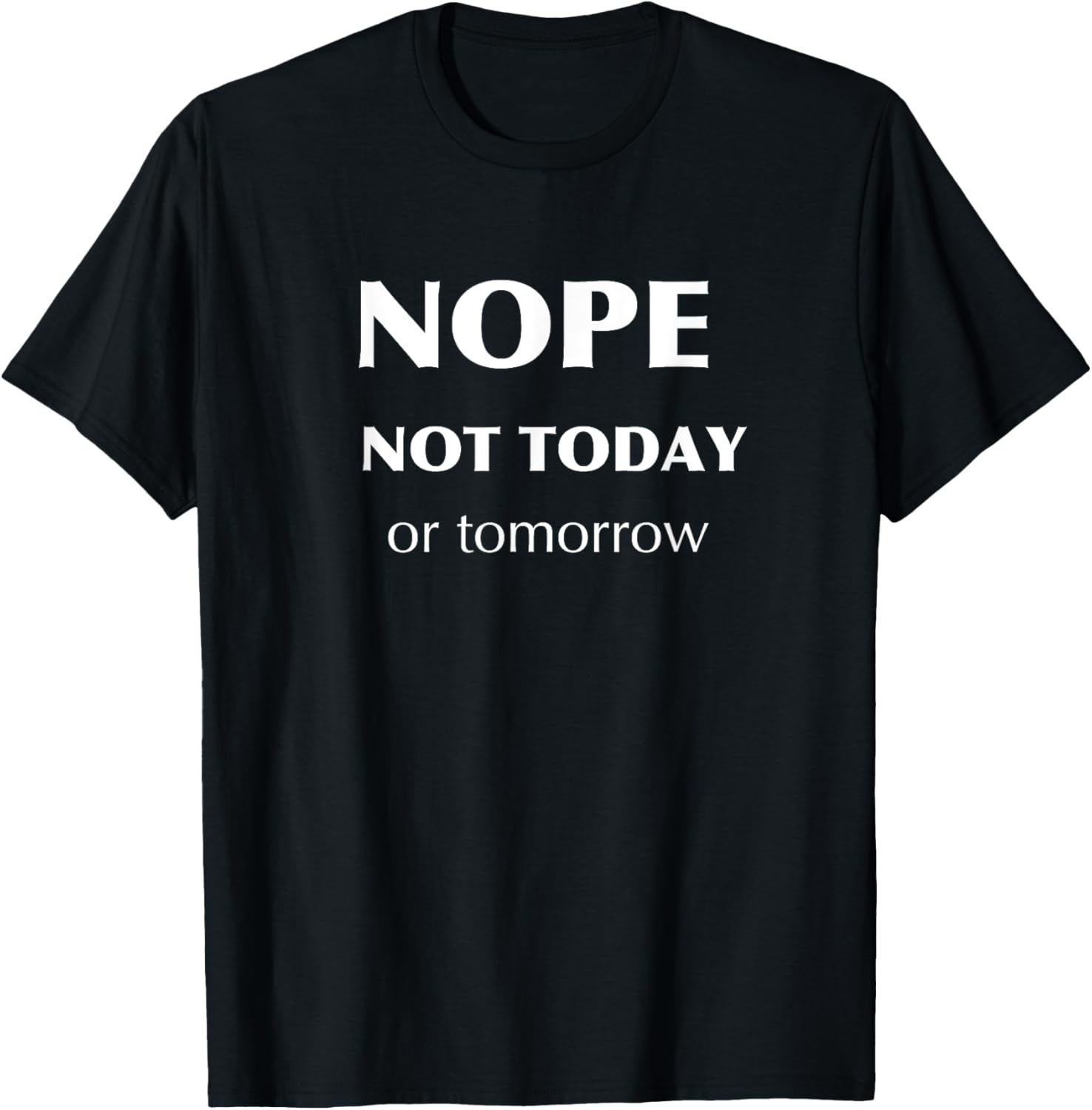 Nope Not Today or Tomorrow Funny Tshirt
