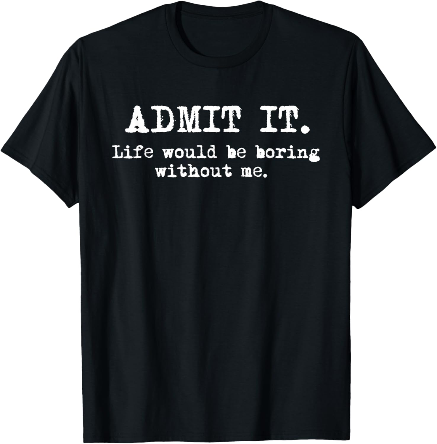 Admit It Life Would Be Boring Without Me Funny Witty Humor