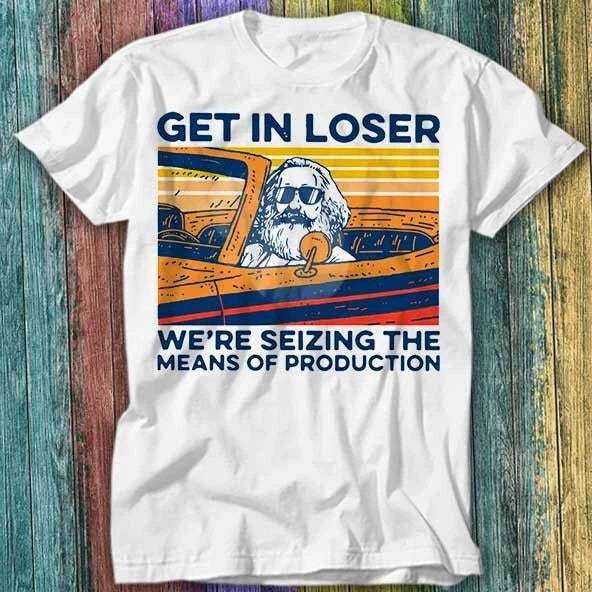 Karl Marx Get In Loser We’re Seizing The Means Of Production T Shirt Top Tee 252